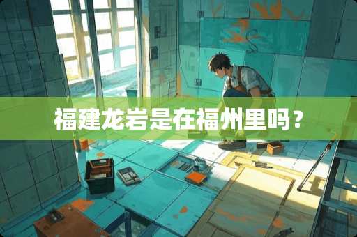 福建龙岩是在福州里吗？