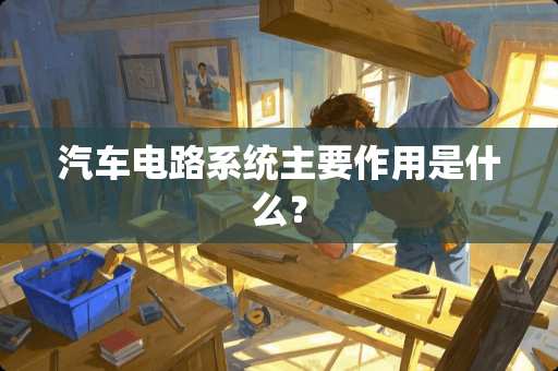 汽车电路系统主要作用是什么？