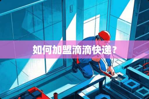 如何加盟滴滴快递？