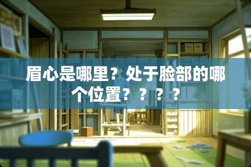 眉心是哪里？处于脸部的哪个位置？？？？