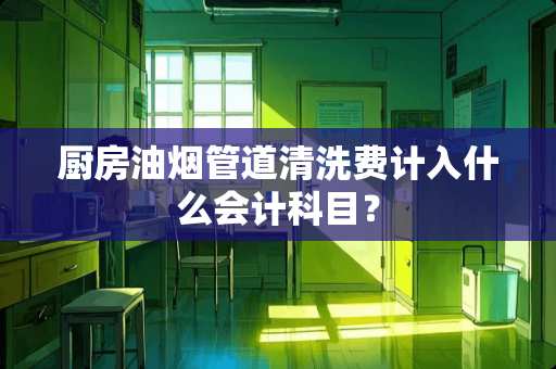厨房油烟管道清洗费计入什么会计科目？