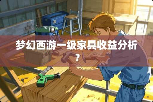 梦幻西游一级家具收益分析？