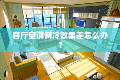 客厅空调制冷效果差怎么办？