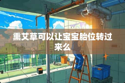 熏艾草可以让宝宝胎位转过来么 熏艾草可以让宝宝胎位转过来么