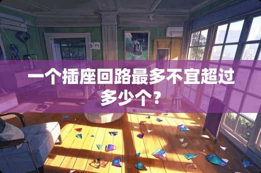 一个插座回路最多不宜超过多少个？