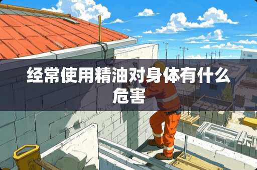 经常使用精油对身体有什么危害