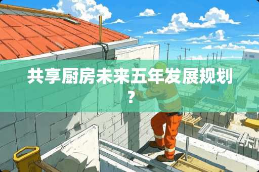 共享厨房未来五年发展规划？