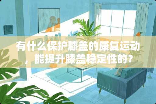 有什么保护膝盖的康复运动，能提升膝盖稳定性的？