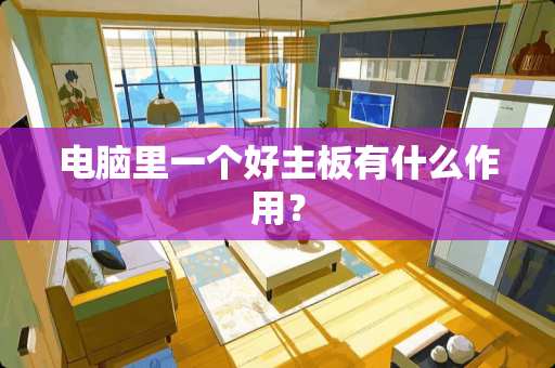 电脑里一个好主板有什么作用？