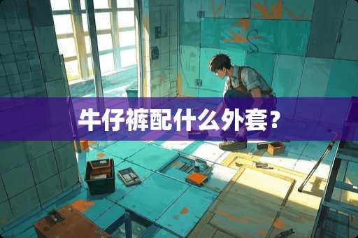 牛仔裤配什么外套？