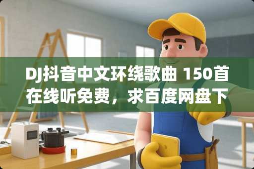DJ抖音中文环绕歌曲 150首在线听免费，求百度网盘下载资源