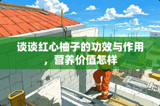 谈谈红心柚子的功效与作用，营养价值怎样