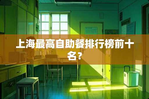 上海最高自助餐排行榜前十名？