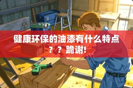 健康环保的油漆有什么特点？？跪谢!