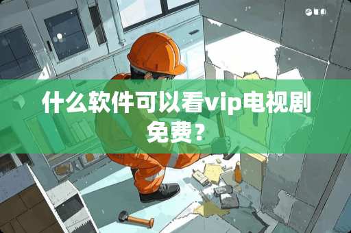 什么软件可以看vip电视剧免费？