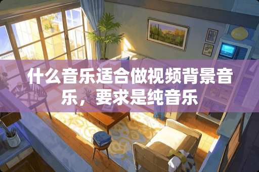 什么音乐适合做视频背景音乐，要求是纯音乐