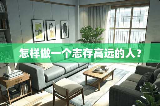 怎样做一个志存高远的人？