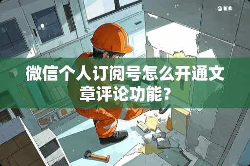 微信个人订阅号怎么开通文章评**能？