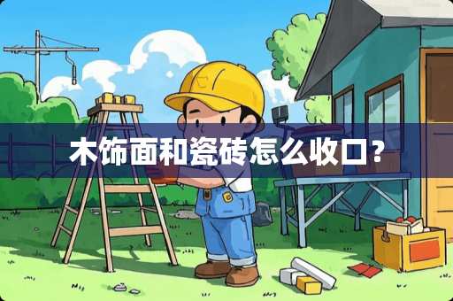 木饰面和瓷砖怎么收口？