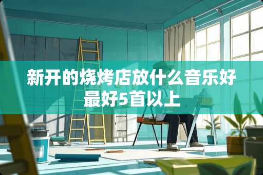 新开的烧烤店放什么音乐好最好5首以上