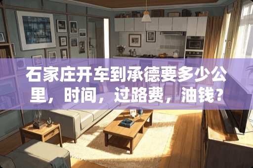 石家庄开车到承德要多少公里，时间，过路费，油钱？