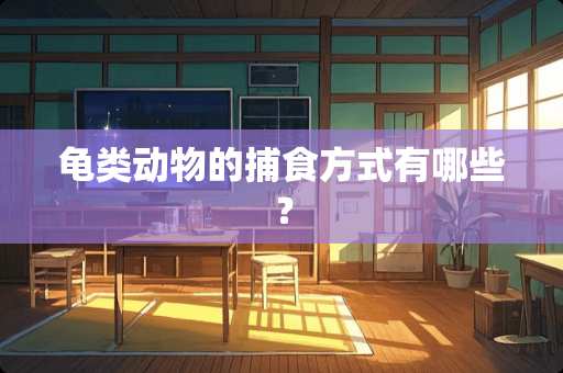 龟类动物的捕食方式有哪些？