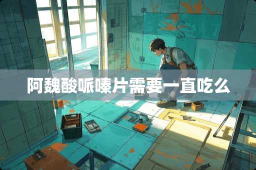 阿魏酸哌嗪片需要一直吃么