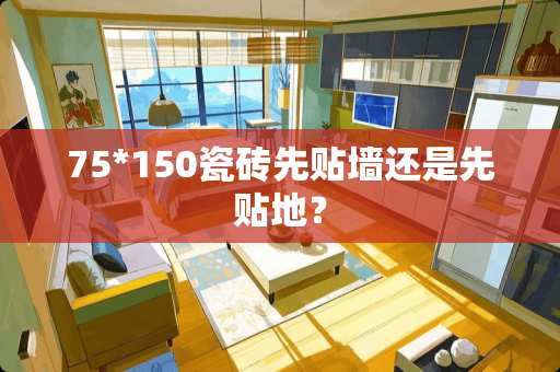 75*150瓷砖先贴墙还是先贴地？