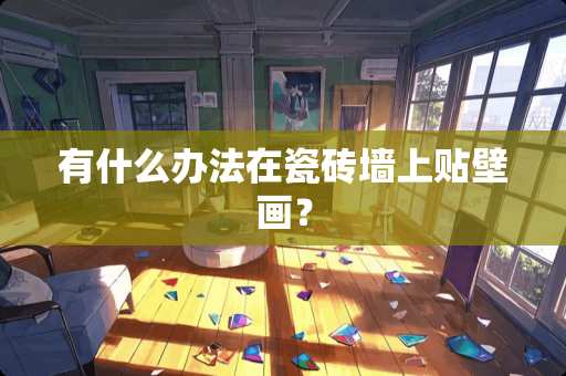 有什么办法在瓷砖墙上贴壁画？