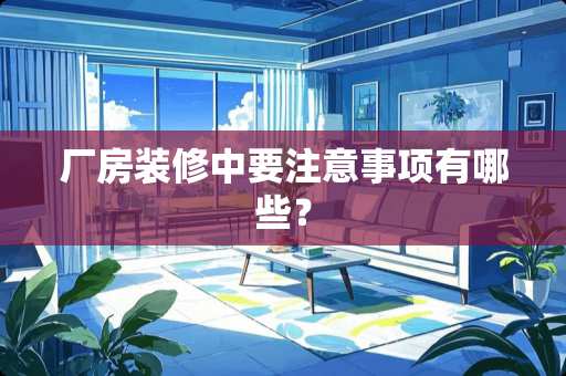 厂房装修中要注意事项有哪些？