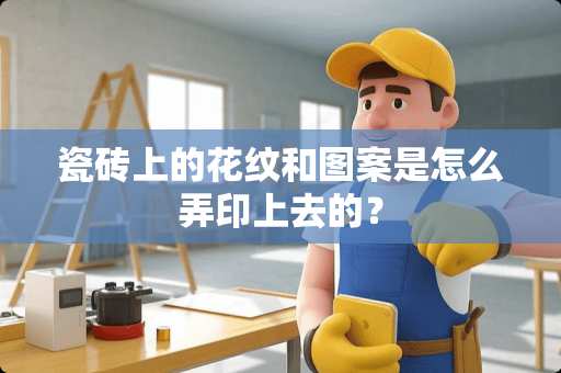 瓷砖上的花纹和图案是怎么弄印上去的？