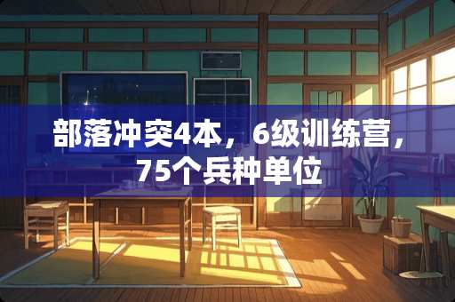 部落冲突4本，6级训练营，75个兵种单位