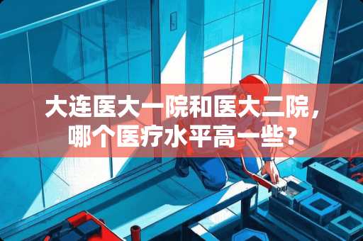 大连医大一院和医大二院，哪个医疗水平高一些？