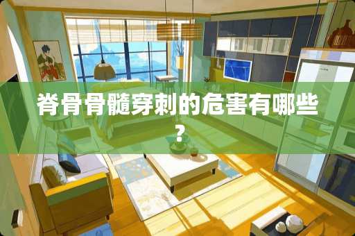 脊骨骨髓穿刺的危害有哪些？