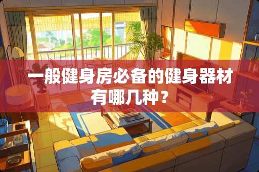 一般健身房必备的健身器材有哪几种？