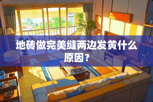 地砖做完美缝两边发黄什么原因？