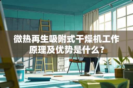 微热再生吸附式干燥机工作原理及优势是什么？