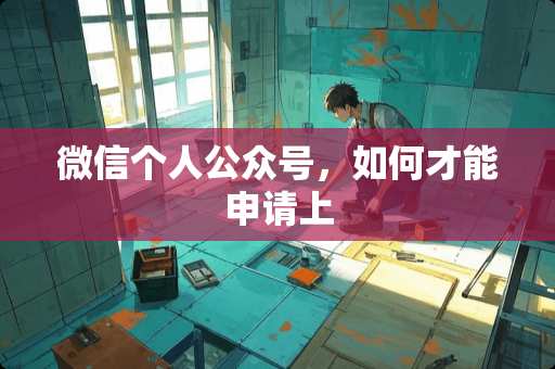 微信个人公众号，如何才能申请上