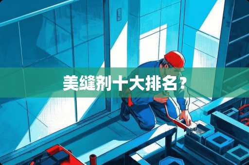 美缝剂十大排名？