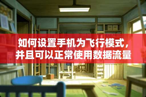 如何设置手机为飞行模式，并且可以正常使用数据流量？