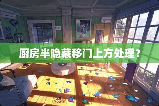 厨房半隐藏移门上方处理？