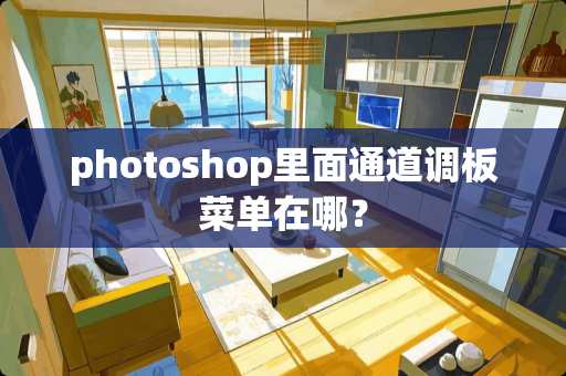 photoshop里面通道调板菜单在哪？