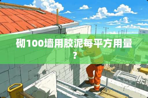 砌100墙用胶泥每平方用量？