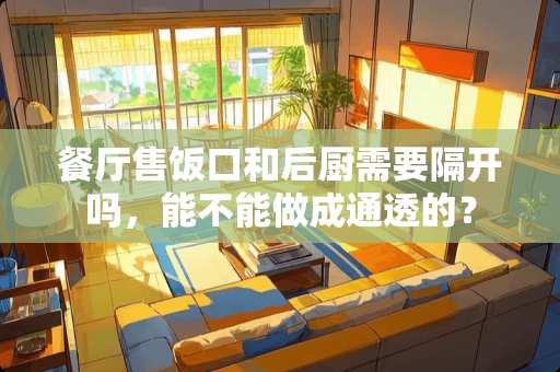 餐厅售饭口和后厨需要隔开吗，能不能做成通透的？