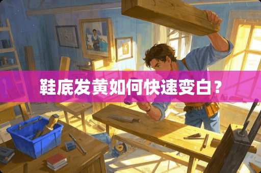 鞋底发黄如何快速变白？