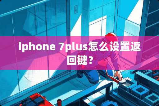iphone 7plus怎么设置返回键？