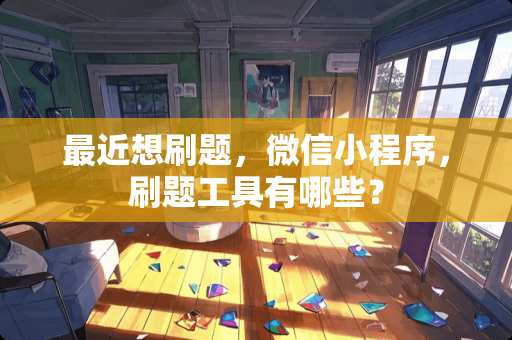 最近想刷题，微信小程序，刷题工具有哪些？