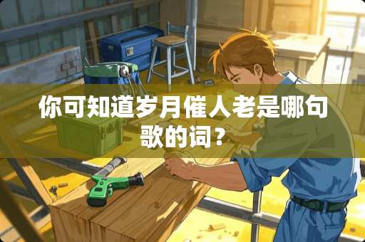 你可知道岁月催人老是哪句歌的词？