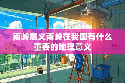 南岭意义南岭在我国有什么重要的地理意义