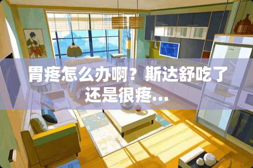 胃疼怎么办啊？斯达舒吃了还是很疼…